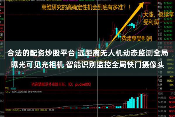 合法的配资炒股平台 远距离无人机动态监测全局曝光可见光相机 智能识别监控全局快门摄像头