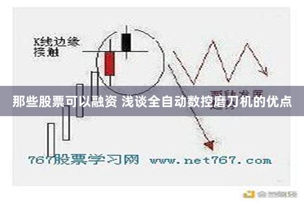 那些股票可以融资 浅谈全自动数控磨刀机的优点