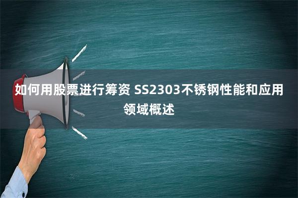 如何用股票进行筹资 SS2303不锈钢性能和应用领域概述