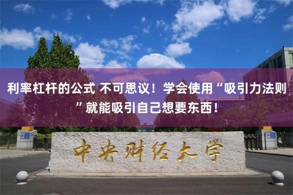 利率杠杆的公式 不可思议！学会使用“吸引力法则”就能吸引自己想要东西！