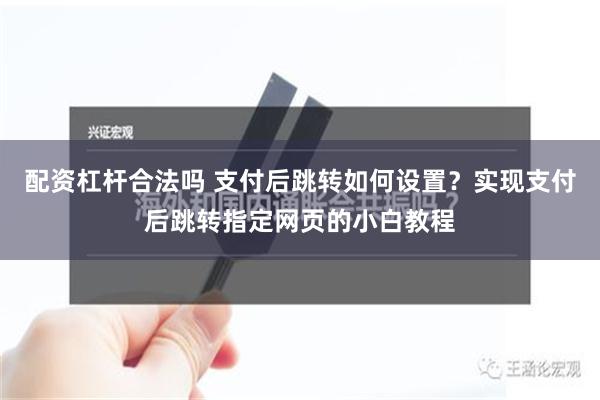 配资杠杆合法吗 支付后跳转如何设置？实现支付后跳转指定网页的小白教程