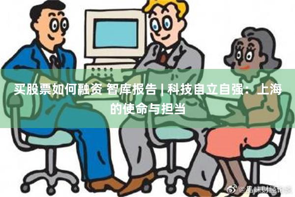 买股票如何融资 智库报告 | 科技自立自强：上海的使命与担当