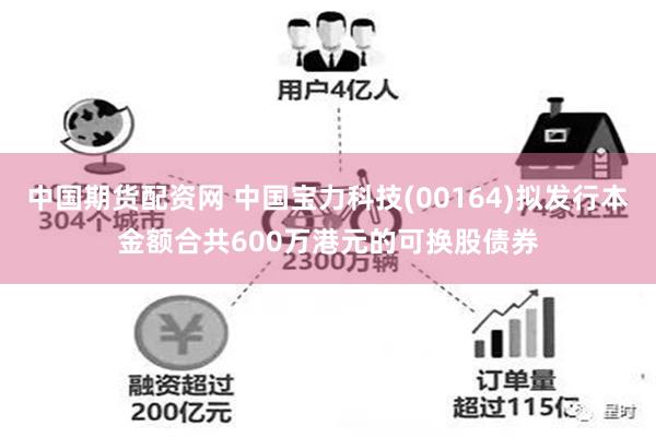 中国期货配资网 中国宝力科技(00164)拟发行本金额合共600万港元的可换股债券