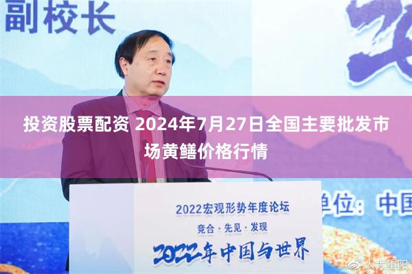 投资股票配资 2024年7月27日全国主要批发市场黄鳝价格行情