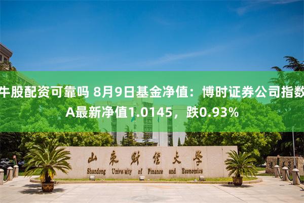 牛股配资可靠吗 8月9日基金净值：博时证券公司指数A最新净值1.0145，跌0.93%