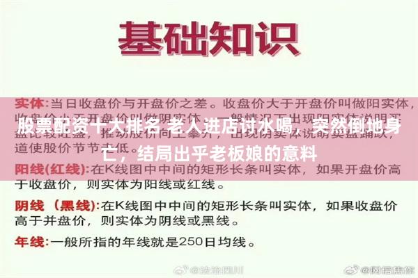 股票配资十大排名 老人进店讨水喝，突然倒地身亡，结局出乎老板娘的意料