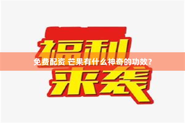 免费配资 芒果有什么神奇的功效？