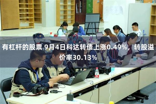 有杠杆的股票 9月4日科达转债上涨0.49%，转股溢价率30