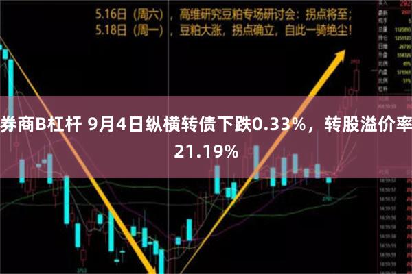 券商B杠杆 9月4日纵横转债下跌0.33%，转股溢价率21.