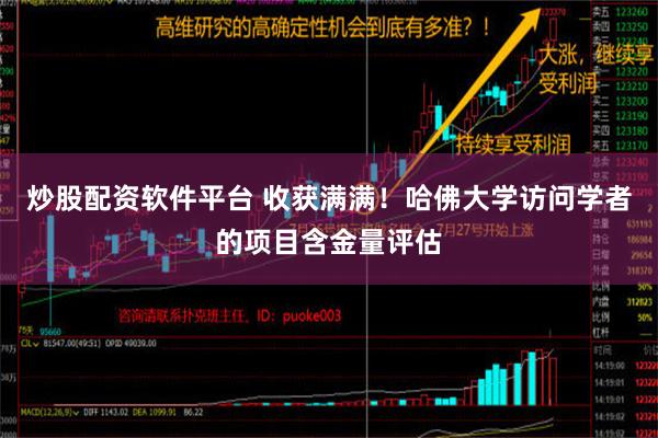 炒股配资软件平台 收获满满！哈佛大学访问学者的项目含金量评估