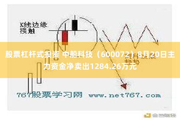 股票杠杆式投资 中船科技（600072）8月20日主力资金净卖出1284.26万元