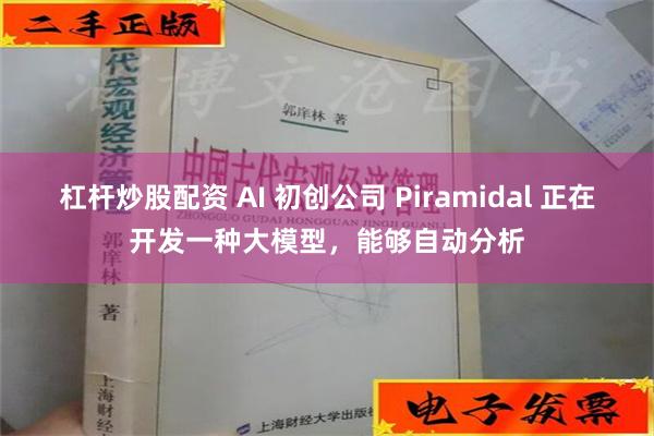 杠杆炒股配资 AI 初创公司 Piramidal 正在开发一