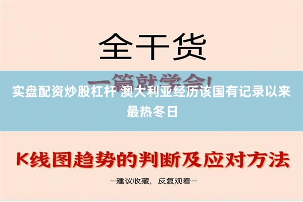 实盘配资炒股杠杆 澳大利亚经历该国有记录以来最热冬日