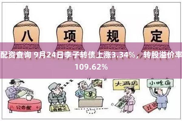 配资查询 9月24日李子转债上涨3.34%，转股溢价率109