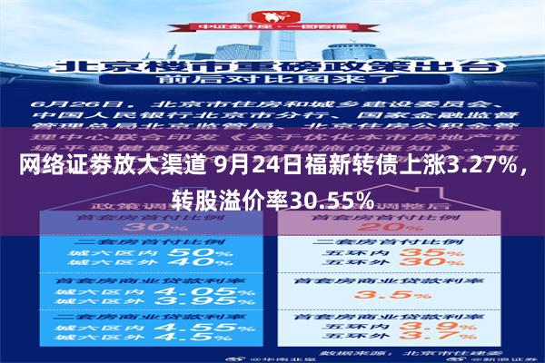 网络证劵放大渠道 9月24日福新转债上涨3.27%，转股溢价