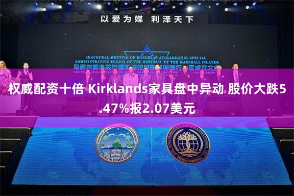 权威配资十倍 Kirklands家具盘中异动 股价大跌5.47%报2.07美元