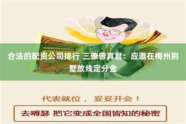 合法的配资公司排行 三僚曾真君：应邀在梅州别墅放线定分金