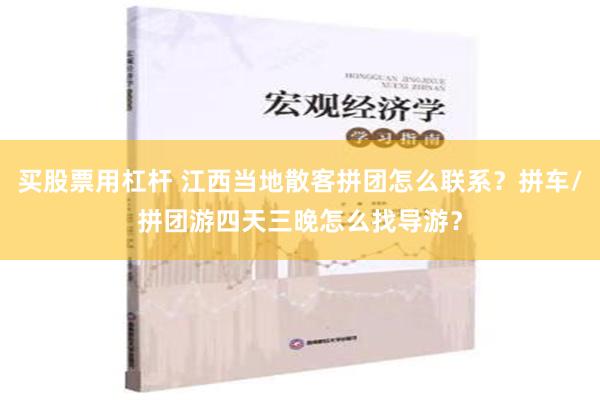 买股票用杠杆 江西当地散客拼团怎么联系？拼车/拼团游四天三晚怎么找导游？