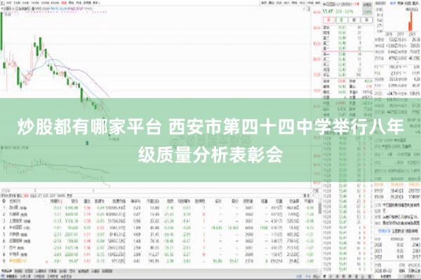 炒股都有哪家平台 西安市第四十四中学举行八年级质量分析表彰会