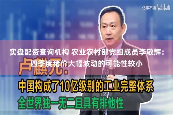 实盘配资查询机构 农业农村部党组成员李敬辉：四季度猪价大幅波动的可能性较小