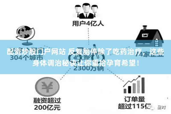 配资炒股门户网站 反复胎停除了吃药治疗，这些身体调治秘诀让你重拾孕育希望！