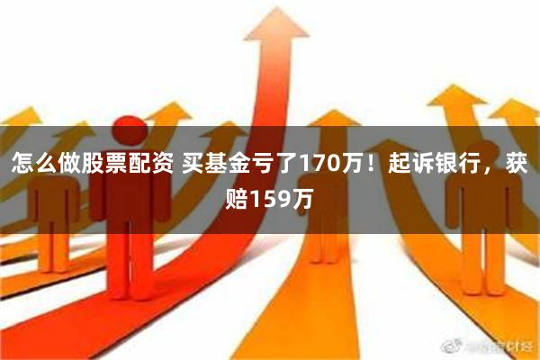 怎么做股票配资 买基金亏了170万！起诉银行，获赔159万