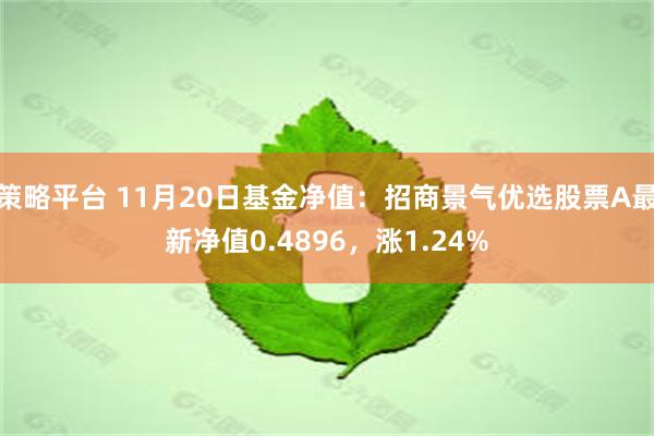 策略平台 11月20日基金净值：招商景气优选股票A最新净值0.4896，涨1.24%