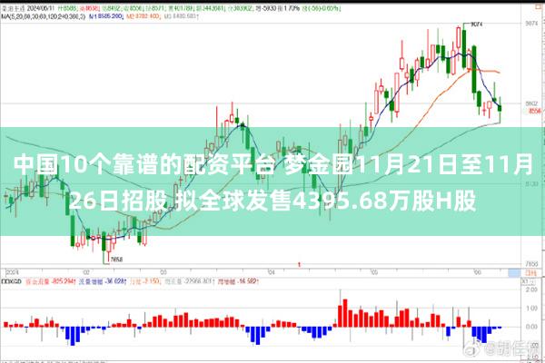 中国10个靠谱的配资平台 梦金园11月21日至11月26日招股 拟全球发售4395.68万股H股