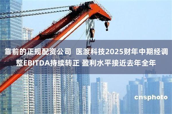 靠前的正规配资公司  医渡科技2025财年中期经调整EBITDA持续转正 盈利水平接近去年全年