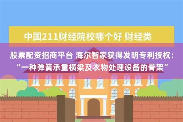 股票配资招商平台 海尔智家获得发明专利授权：“一种弹簧承重横