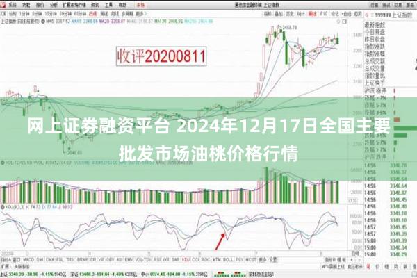 网上证劵融资平台 2024年12月17日全国主要批发市场油桃