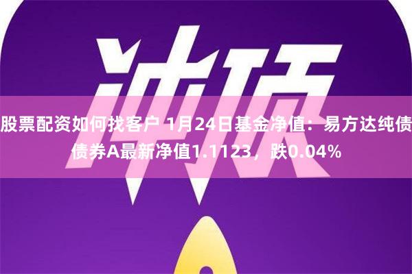 股票配资如何找客户 1月24日基金净值：易方达纯债债券A最新