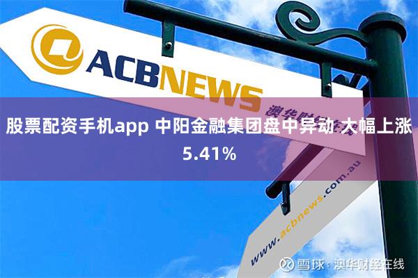 股票配资手机app 中阳金融集团盘中异动 大幅上涨5.41%