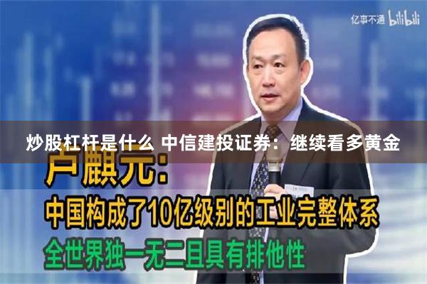 炒股杠杆是什么 中信建投证券：继续看多黄金