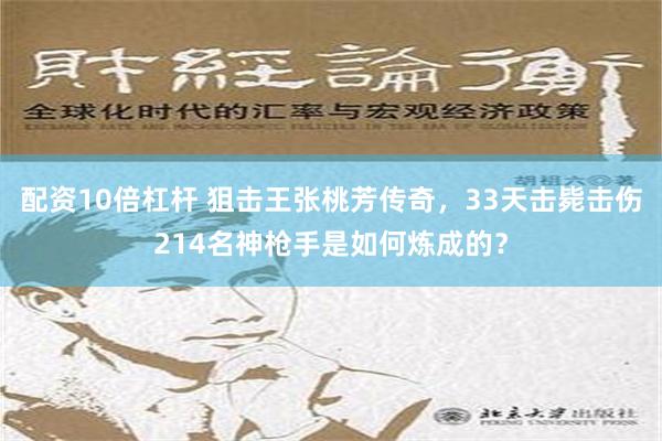 配资10倍杠杆 狙击王张桃芳传奇，33天击毙击伤214名神枪手是如何炼成的？