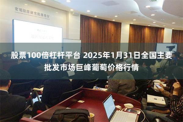 股票100倍杠杆平台 2025年1月31日全国主要批发市场巨峰葡萄价格行情