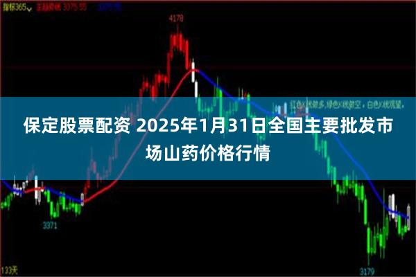 保定股票配资 2025年1月31日全国主要批发市场山药价格行情