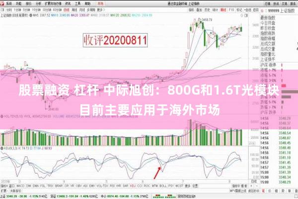 股票融资 杠杆 中际旭创：800G和1.6T光模块目前主要应