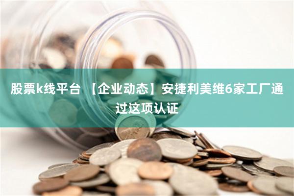 股票k线平台 【企业动态】安捷利美维6家工厂通过这项认证